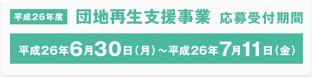 【平成26年度】団地再生支援事業 応募受付期間
平成26年6月30日（月）～平成26年7月11日（金）