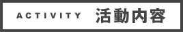 ACTIVITY　活動内容